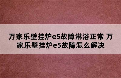 万家乐壁挂炉e5故障淋浴正常 万家乐壁挂炉e5故障怎么解决